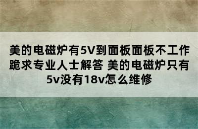 美的电磁炉有5V到面板面板不工作跪求专业人士解答 美的电磁炉只有5v没有18v怎么维修